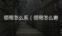 領帶怎么系（領帶怎么寄）