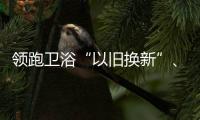 領(lǐng)跑衛(wèi)浴“以舊換新”、市占率逆勢(shì)領(lǐng)先……九牧如何搶占發(fā)展先機(jī)?