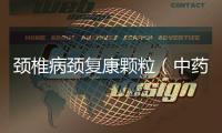 頸椎病頸復康顆粒（中藥治療頸椎病的效果及注意事項）