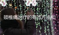 頸椎痛治療的有效方法和注意事項