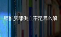頸椎腦部供血不足怎么解決（頸椎引起的腦供血不足如何調理）