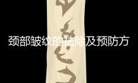頸部皺紋的祛除及預(yù)防方法