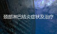 頸部淋巴結(jié)炎癥狀及治療方法,如何預(yù)防頸部淋巴結(jié)炎發(fā)生