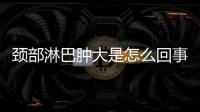頸部淋巴腫大是怎么回事,頸部淋巴腫大需要治療嗎