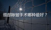 頸部除皺手術哪種最好？不同年齡針對治療
