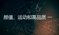 顏值、運動和高品質 一樣都不能少！