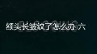 額頭長皺紋了怎么辦 六步去抬頭紋不可少