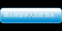額頭除皺多久見效 抬頭紋去皺方法