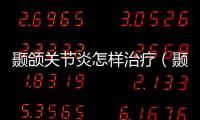 顳頜關(guān)節(jié)炎怎樣治療（顳頜關(guān)節(jié)炎如何治療）