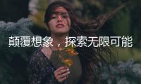 顛覆想象，探索無限可能
