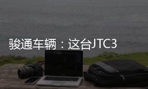 駿通車輛:這臺JTC30G6真是“爸”氣十足!