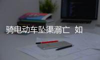 騎電動車墜渠溺亡  如何避免電動車發生事故？