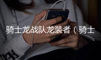 騎士龍戰隊龍裝者（騎士音樂網）