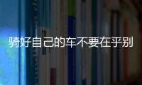 騎好自己的車不要在乎別人的實力