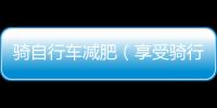 騎自行車減肥（享受騎行帶來的健康與快樂）
