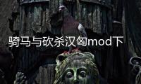 騎馬與砍殺漢匈mod下載（騎馬與砍殺 漢匈全面戰(zhàn)爭(zhēng)破解版下載問(wèn)題）