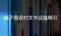 騙子假冒村支書設賭局引誘老板輸掉20萬
