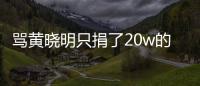 罵黃曉明只捐了20w的人，自己捐了能有20塊嗎？