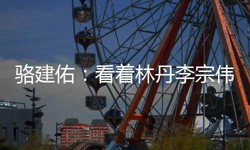 駱建佑：看著林丹李宗偉長大 打法有點林李混合！