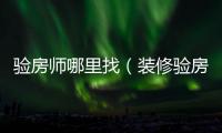 驗(yàn)房師哪里找（裝修驗(yàn)房）