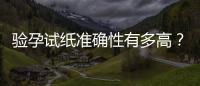 驗(yàn)孕試紙準(zhǔn)確性有多高？
