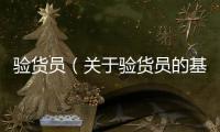 驗貨員（關于驗貨員的基本情況說明介紹）