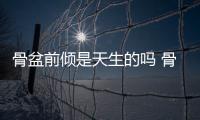 骨盆前傾是天生的嗎 骨盆前傾是不是容易腰疼