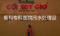 骨科專科醫院污水處理設備標準
