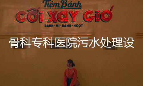 骨科專科醫(yī)院污水處理設(shè)備
