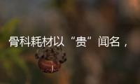 骨科耗材以“貴”聞名，違規(guī)結(jié)算、偽造證明騙取醫(yī)保