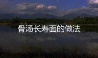 骨湯長壽面的做法