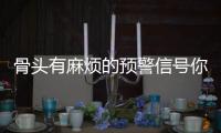 骨頭有麻煩的預警信號你收到了嗎？