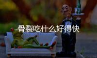 骨裂吃什么好得快