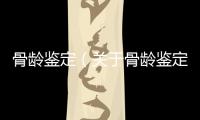 骨齡鑒定（關(guān)于骨齡鑒定的基本情況說明介紹）