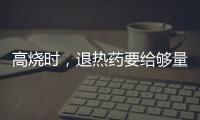 高燒時，退熱藥要給夠量？