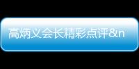 高炳義會長精彩點評 對選手寄予無限期望