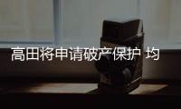 高田將申請破產(chǎn)保護(hù) 均勝電子接盤難題多