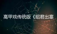 高甲戲傳統版《昭君出塞》再現舞臺