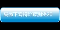 高盛下調(diào)銅價預測將2025年銅價預估下調(diào)近5000美元