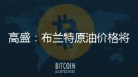 高盛：布蘭特原油價格將在2025年上半年升至85美元左右