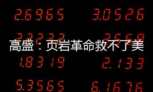 高盛：頁巖革命救不了美國經濟