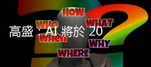 高盛：AI 將於 2020 年代後半階段開始產生廣泛總經效應