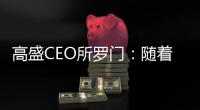 高盛CEO所羅門：隨著經(jīng)濟疲軟，我認(rèn)為美聯(lián)儲有可能降息50個基點