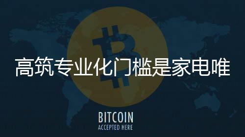 高筑專業(yè)化門檻是家電唯 一活路