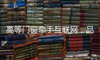 高等門窗牽手互聯網，品牌加盟不斷發酵,行業資訊