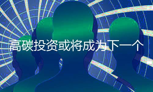 高碳投資或將成為下一個次貸危機