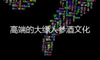 高端的大緣人參酒文化