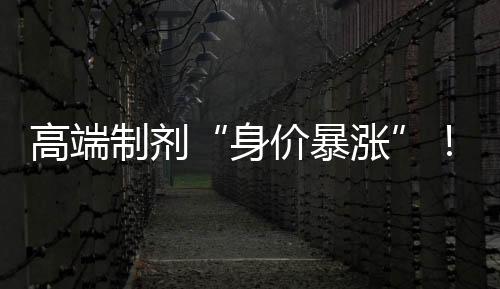 高端制劑“身價暴漲”！齊魯、麗珠、倍特......領跑6大黃金賽道