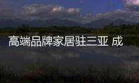 高端品牌家居駐三亞 成海南家居藝術(shù)新標(biāo)地
