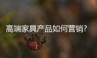 高端家具產品如何營銷?